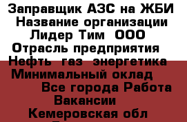 Заправщик АЗС на ЖБИ › Название организации ­ Лидер Тим, ООО › Отрасль предприятия ­ Нефть, газ, энергетика › Минимальный оклад ­ 23 000 - Все города Работа » Вакансии   . Кемеровская обл.,Гурьевск г.